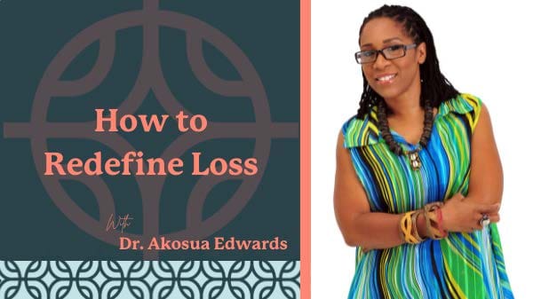 How to redefine loss with Dr. Akousua Edwards. Image showcases this title, and a phot of Dr. Akosua Edwards.